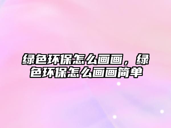 綠色環(huán)保怎么畫(huà)畫(huà)，綠色環(huán)保怎么畫(huà)畫(huà)簡(jiǎn)單