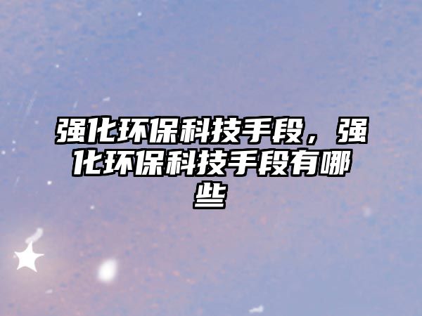 強化環(huán)保科技手段，強化環(huán)?？萍际侄斡心男? class=