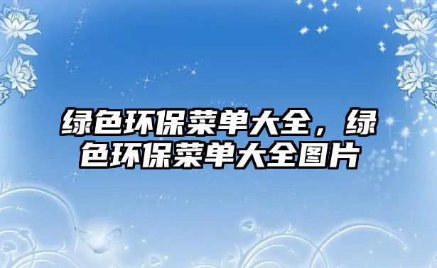 綠色環(huán)保菜單大全，綠色環(huán)保菜單大全圖片