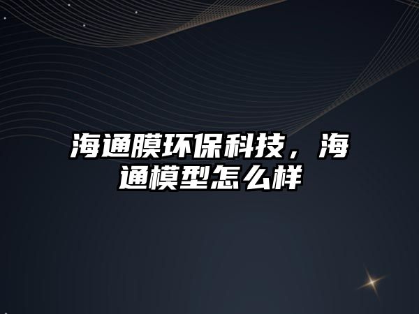 海通膜環(huán)?？萍?，海通模型怎么樣