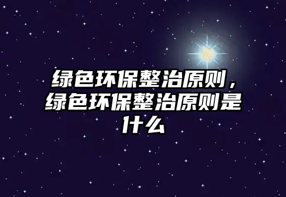 綠色環(huán)保整治原則，綠色環(huán)保整治原則是什么