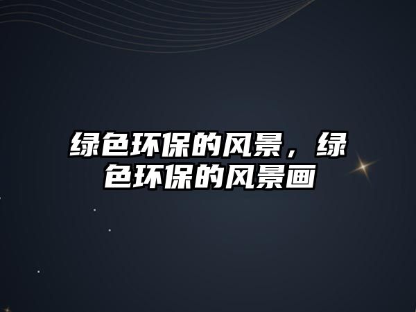 綠色環(huán)保的風(fēng)景，綠色環(huán)保的風(fēng)景畫