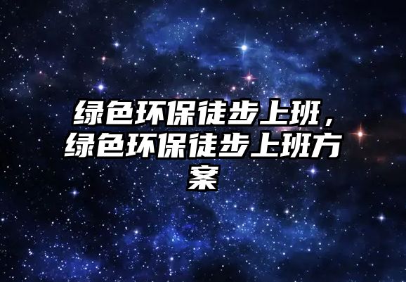 綠色環(huán)保徒步上班，綠色環(huán)保徒步上班方案