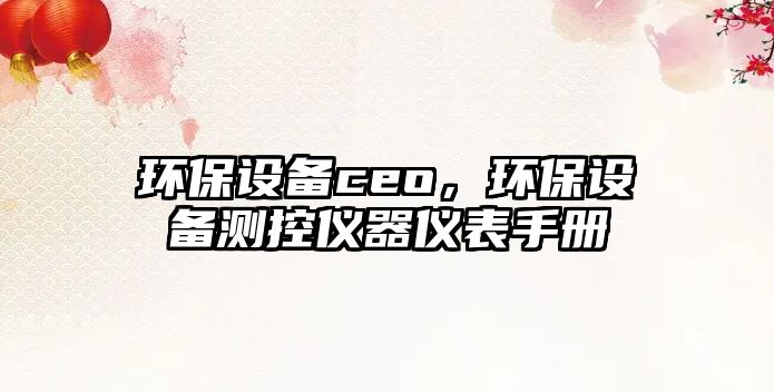 環(huán)保設(shè)備ceo，環(huán)保設(shè)備測(cè)控儀器儀表手冊(cè)