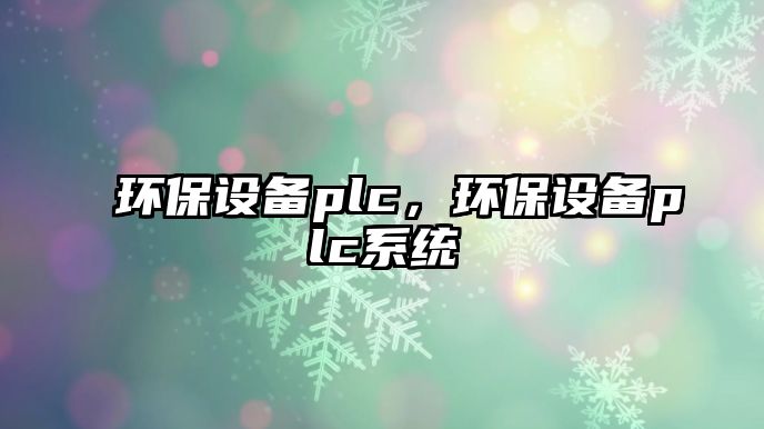 環(huán)保設(shè)備plc，環(huán)保設(shè)備plc系統(tǒng)