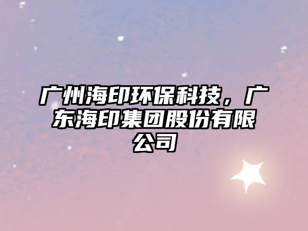 廣州海印環(huán)?？萍?，廣東海印集團股份有限公司