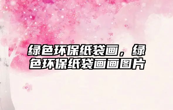 綠色環(huán)保紙袋畫，綠色環(huán)保紙袋畫畫圖片