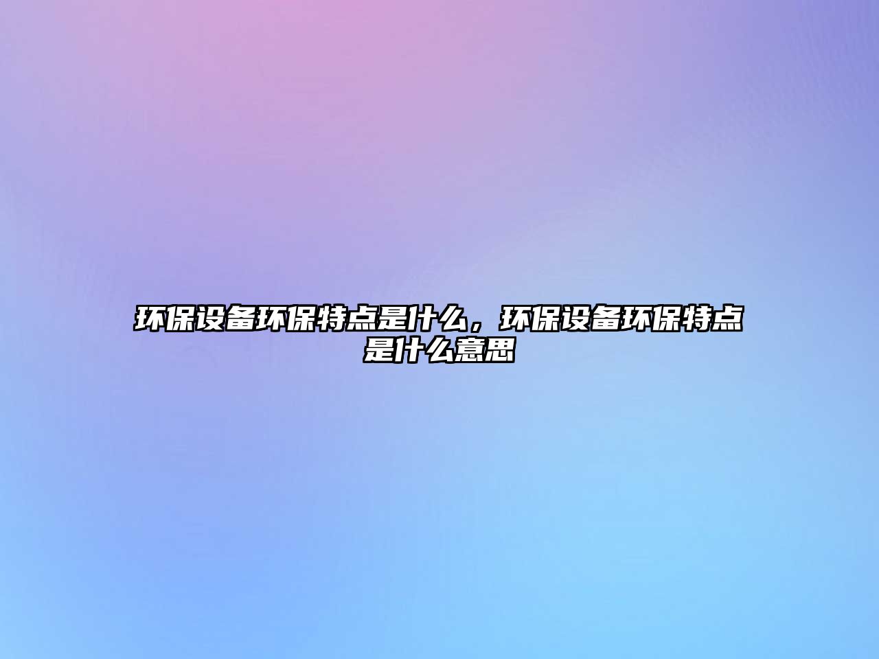 環(huán)保設(shè)備環(huán)保特點(diǎn)是什么，環(huán)保設(shè)備環(huán)保特點(diǎn)是什么意思