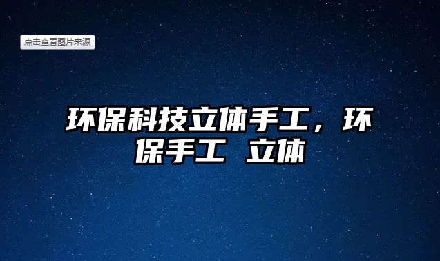 環(huán)?？萍剂Ⅲw手工，環(huán)保手工 立體