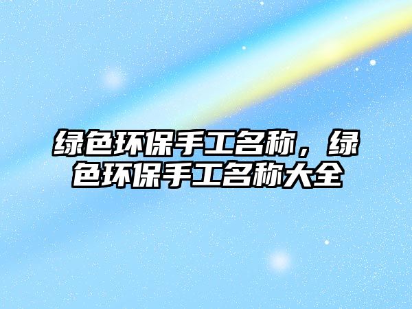 綠色環(huán)保手工名稱，綠色環(huán)保手工名稱大全