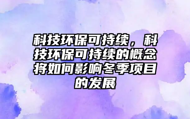 科技環(huán)保可持續(xù)，科技環(huán)保可持續(xù)的概念將如何影響冬季項(xiàng)目的發(fā)展