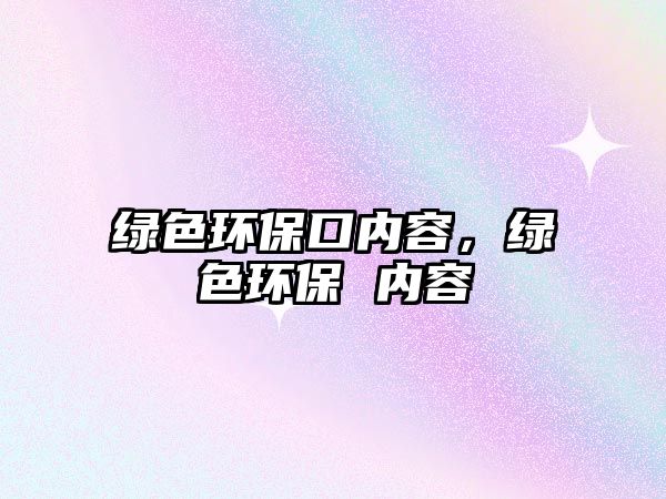 綠色環(huán)?？趦?nèi)容，綠色環(huán)保 內(nèi)容
