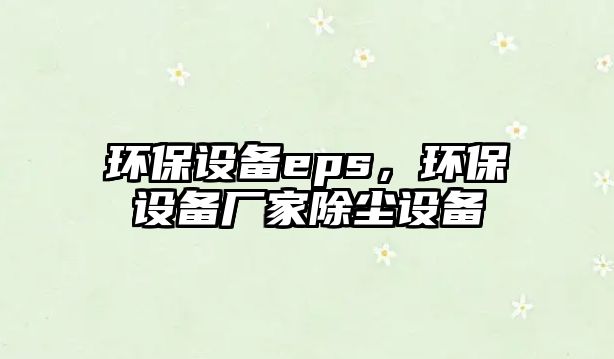 環(huán)保設(shè)備eps，環(huán)保設(shè)備廠家除塵設(shè)備