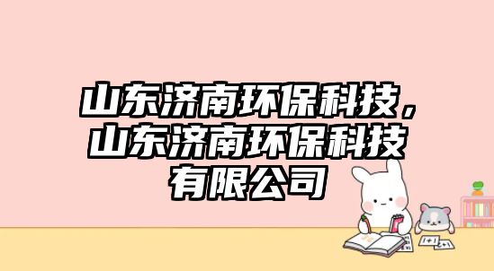 山東濟南環(huán)保科技，山東濟南環(huán)?？萍加邢薰? class=