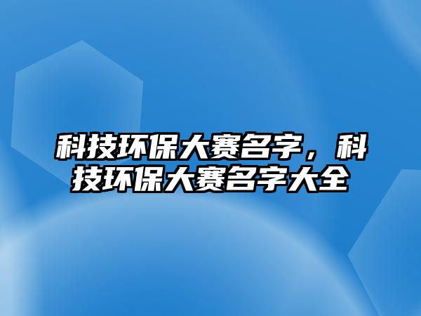 科技環(huán)保大賽名字，科技環(huán)保大賽名字大全