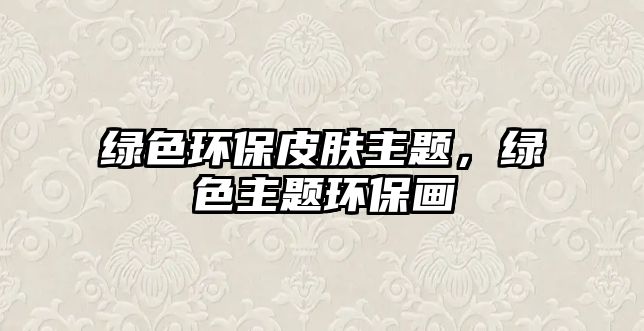 綠色環(huán)保皮膚主題，綠色主題環(huán)保畫