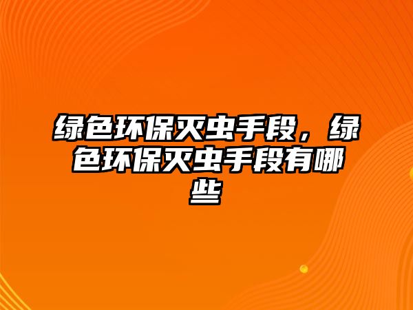 綠色環(huán)保滅蟲手段，綠色環(huán)保滅蟲手段有哪些