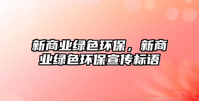 新商業(yè)綠色環(huán)保，新商業(yè)綠色環(huán)保宣傳標(biāo)語