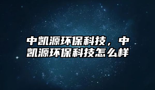 中凱源環(huán)?？萍迹袆P源環(huán)?？萍荚趺礃? class=
