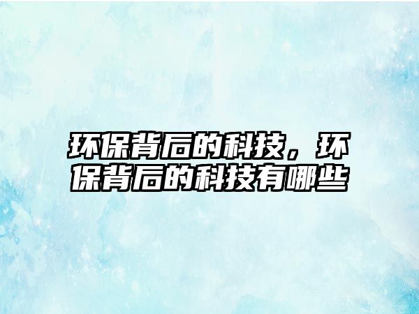 環(huán)保背后的科技，環(huán)保背后的科技有哪些