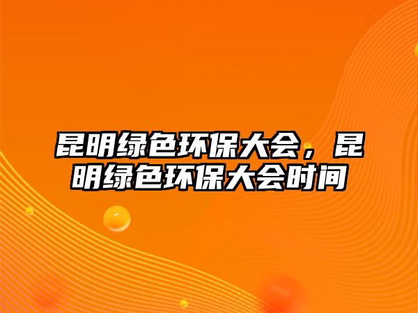 昆明綠色環(huán)保大會，昆明綠色環(huán)保大會時間