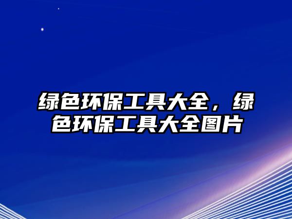 綠色環(huán)保工具大全，綠色環(huán)保工具大全圖片