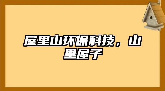 屋里山環(huán)?？萍?，山里屋子