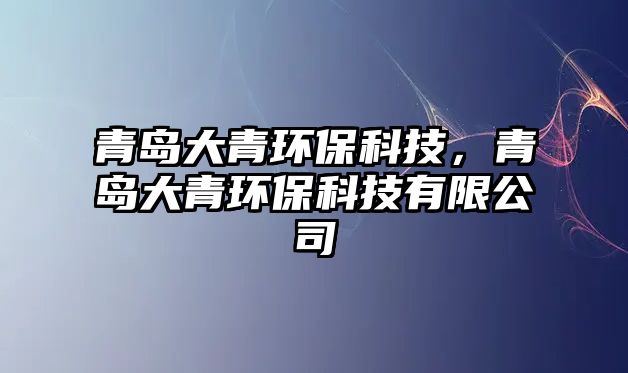 青島大青環(huán)保科技，青島大青環(huán)保科技有限公司