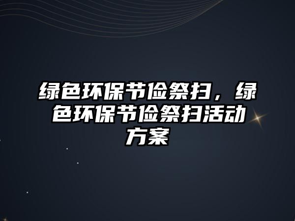 綠色環(huán)保節(jié)儉祭掃，綠色環(huán)保節(jié)儉祭掃活動方案