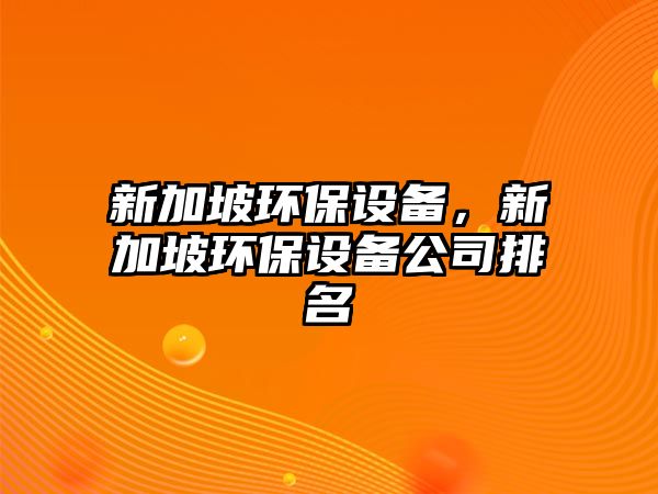新加坡環(huán)保設(shè)備，新加坡環(huán)保設(shè)備公司排名