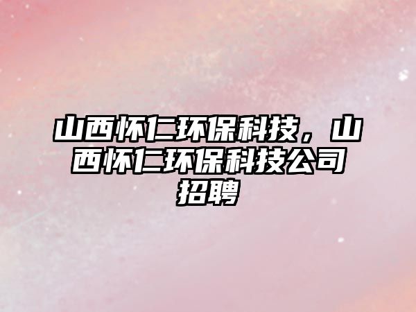山西懷仁環(huán)?？萍?，山西懷仁環(huán)?？萍脊菊衅? class=