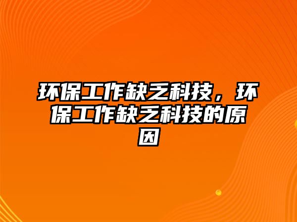 環(huán)保工作缺乏科技，環(huán)保工作缺乏科技的原因