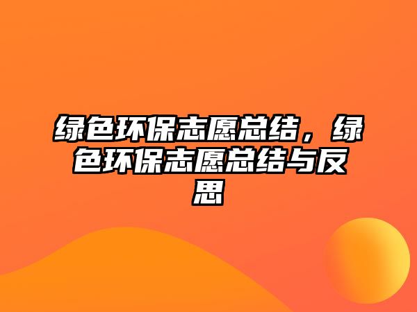 綠色環(huán)保志愿總結(jié)，綠色環(huán)保志愿總結(jié)與反思