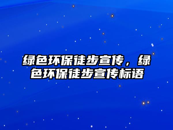 綠色環(huán)保徒步宣傳，綠色環(huán)保徒步宣傳標語
