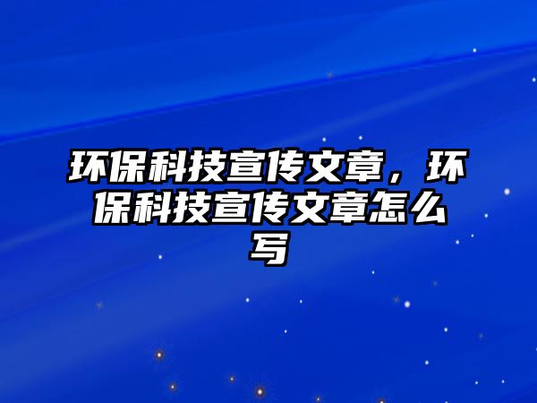 環(huán)?？萍夹麄魑恼?，環(huán)保科技宣傳文章怎么寫