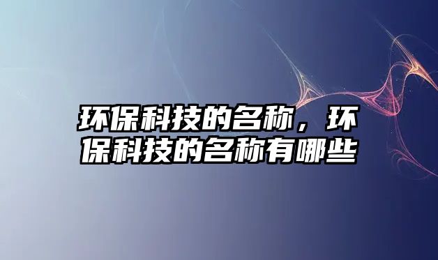 環(huán)?？萍嫉拿Q，環(huán)?？萍嫉拿Q有哪些
