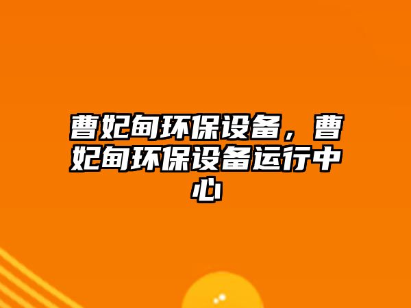 曹妃甸環(huán)保設(shè)備，曹妃甸環(huán)保設(shè)備運(yùn)行中心