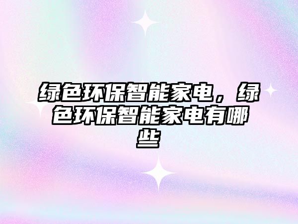綠色環(huán)保智能家電，綠色環(huán)保智能家電有哪些