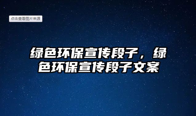 綠色環(huán)保宣傳段子，綠色環(huán)保宣傳段子文案