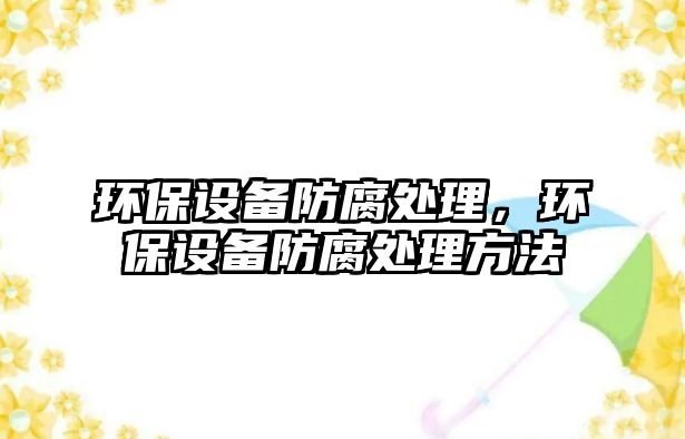 環(huán)保設(shè)備防腐處理，環(huán)保設(shè)備防腐處理方法