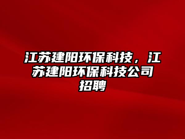 江蘇建陽(yáng)環(huán)?？萍?，江蘇建陽(yáng)環(huán)?？萍脊菊衅?/> 
									</a>
									<h4 class=
