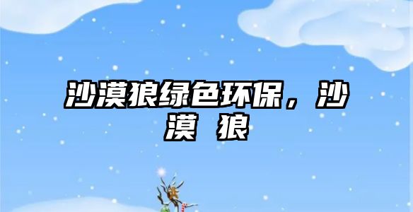 沙漠狼綠色環(huán)保，沙漠 狼