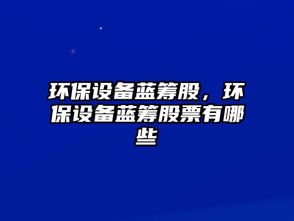 環(huán)保設(shè)備藍(lán)籌股，環(huán)保設(shè)備藍(lán)籌股票有哪些