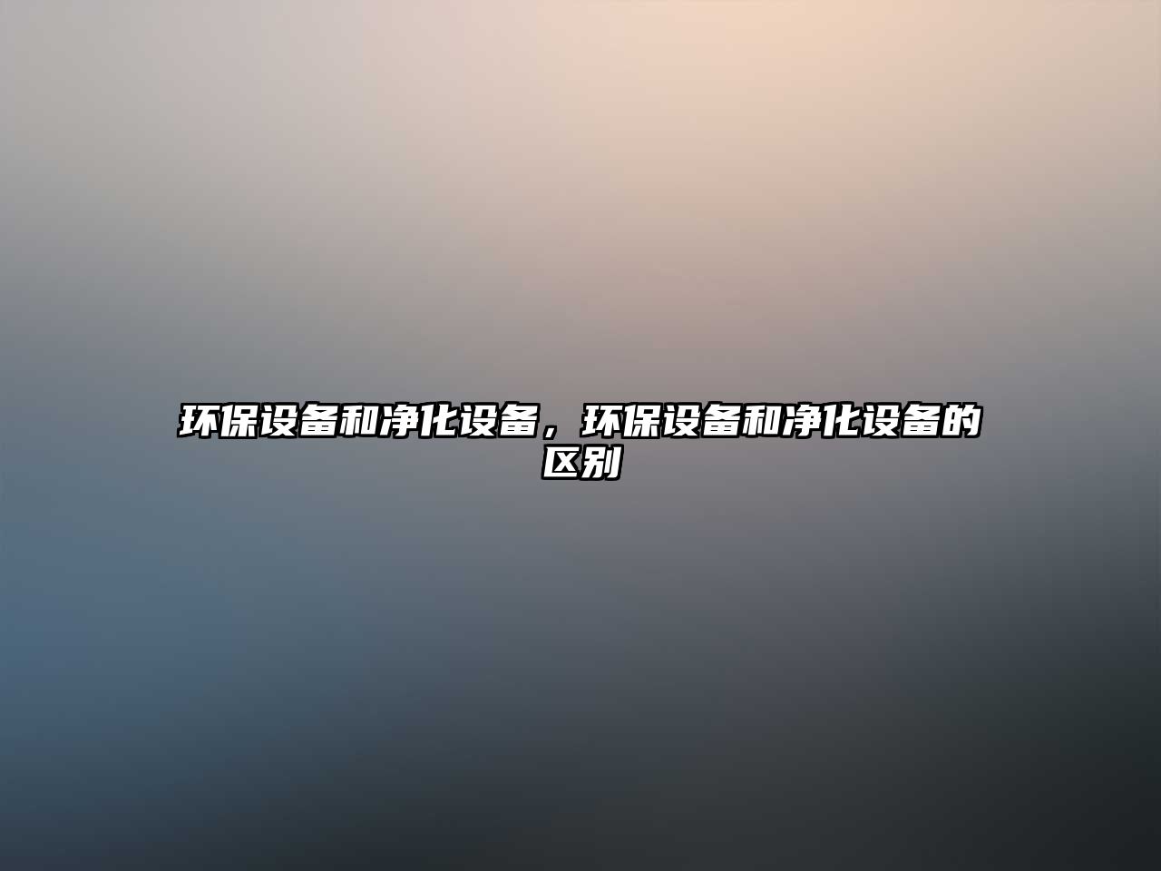 環(huán)保設(shè)備和凈化設(shè)備，環(huán)保設(shè)備和凈化設(shè)備的區(qū)別