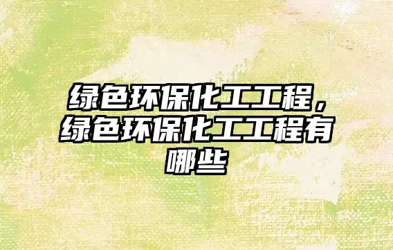 綠色環(huán)?；すこ蹋G色環(huán)保化工工程有哪些