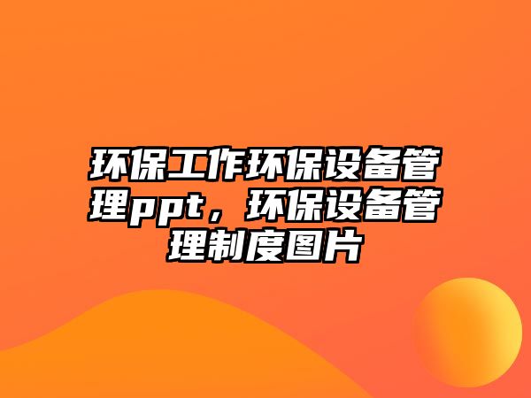 環(huán)保工作環(huán)保設(shè)備管理ppt，環(huán)保設(shè)備管理制度圖片