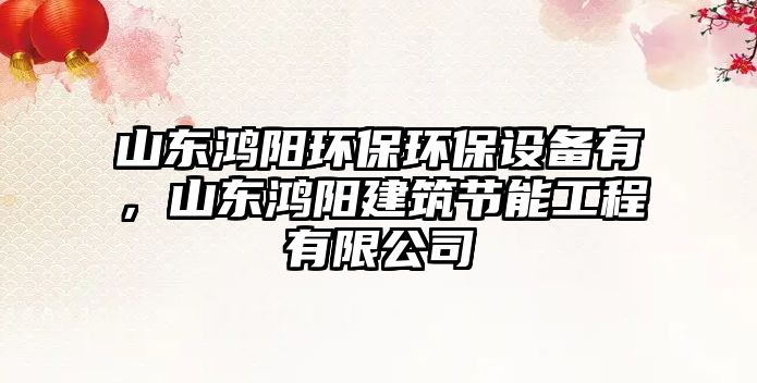 山東鴻陽環(huán)保環(huán)保設(shè)備有，山東鴻陽建筑節(jié)能工程有限公司