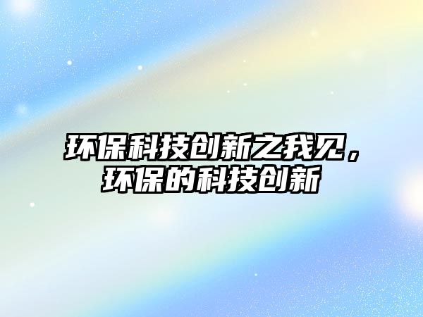 環(huán)?？萍紕?chuàng)新之我見(jiàn)，環(huán)保的科技創(chuàng)新