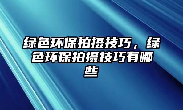 綠色環(huán)保拍攝技巧，綠色環(huán)保拍攝技巧有哪些