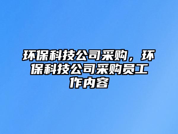 環(huán)?？萍脊静少彛h(huán)?？萍脊静少弳T工作內(nèi)容
